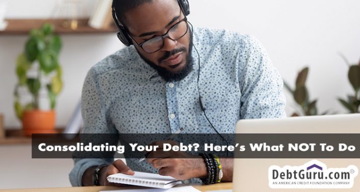 Consolidating Your Debt? Here’s What NOT to Do